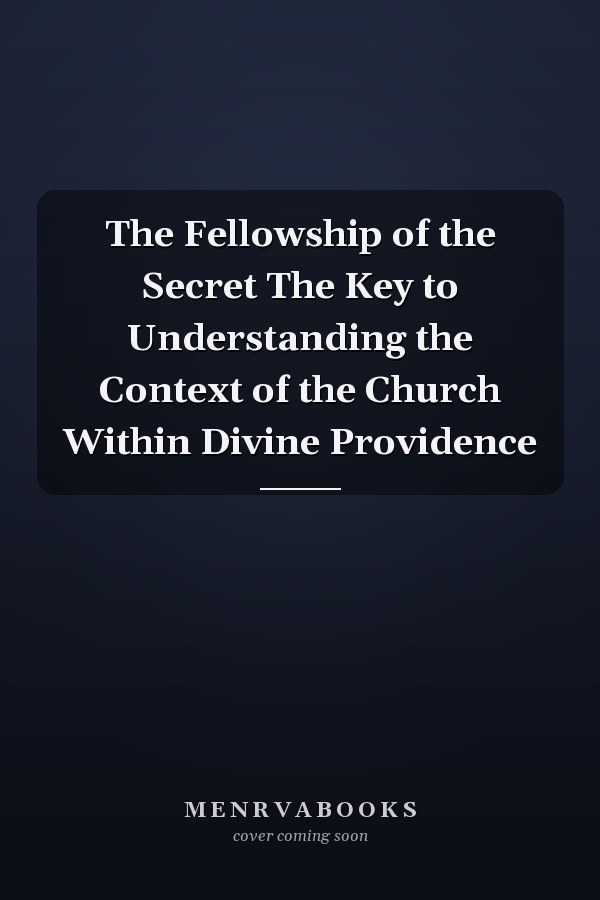 The Fellowship of the Secret The Key to Understanding the Context of the Church Within Divine Providence