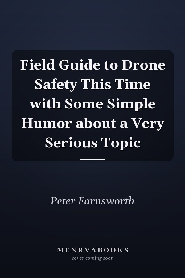 Field Guide to Drone Safety This Time with Some Simple Humor about a Very Serious Topic