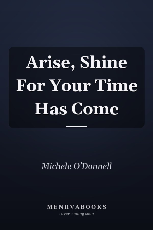 Arise, Shine For Your Time Has Come