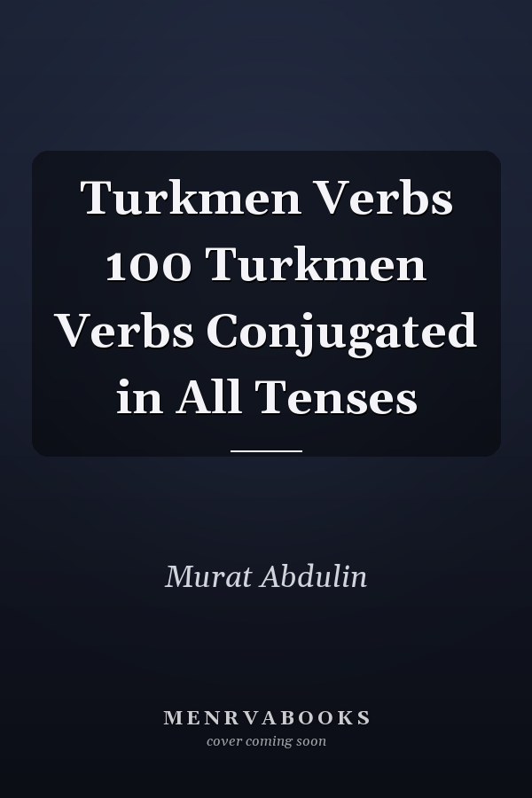 Turkmen Verbs 100 Turkmen Verbs Conjugated in All Tenses
