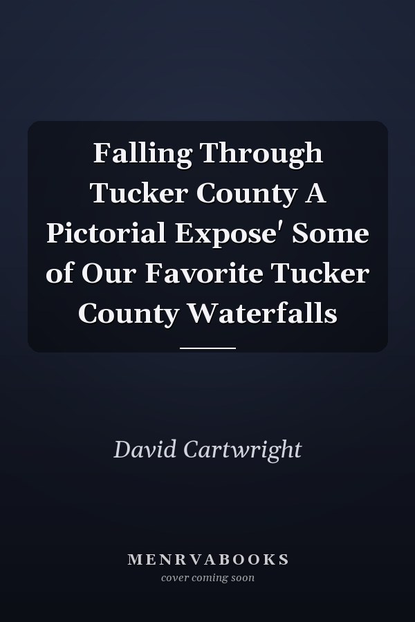 Falling Through Tucker County A Pictorial Expose' Some of Our Favorite Tucker County Waterfalls