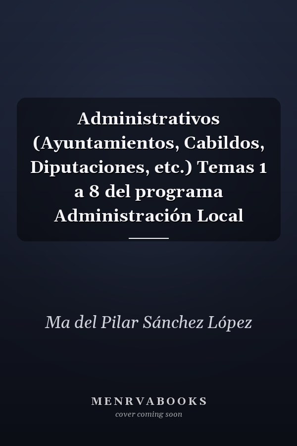 Administrativos (Ayuntamientos, Cabildos, Diputaciones, etc.) Temas 1 a 8 del programa Administración Local