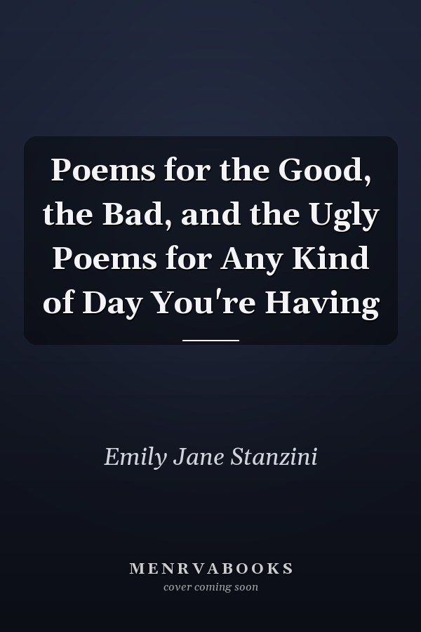 Poems for the Good, the Bad, and the Ugly Poems for Any Kind of Day You're Having
