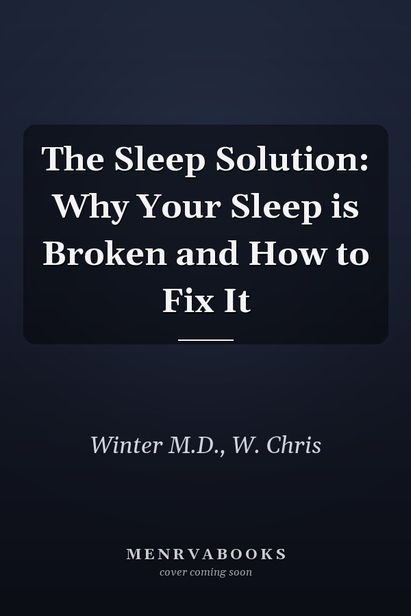The Sleep Solution: Why Your Sleep is Broken and How to Fix It