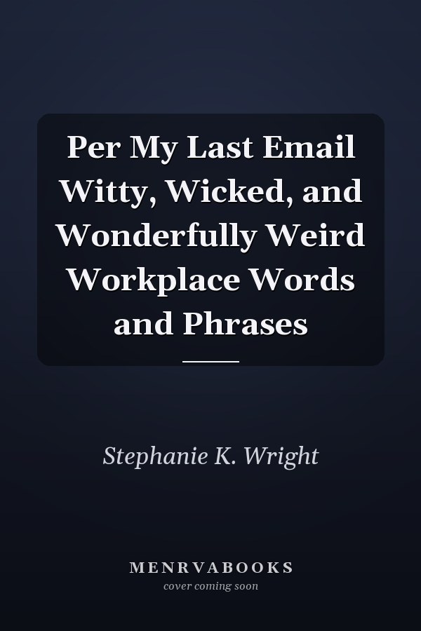 Per My Last Email Witty, Wicked, and Wonderfully Weird Workplace Words and Phrases