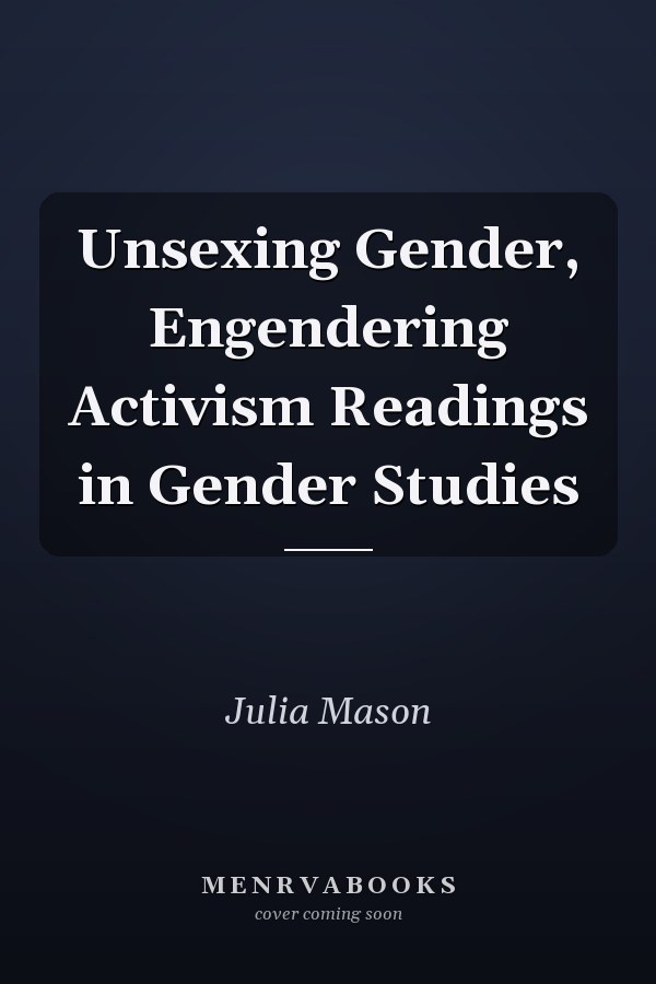 Unsexing Gender, Engendering Activism Readings in Gender Studies