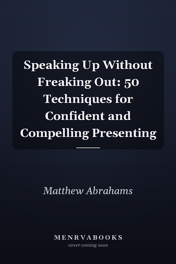 Speaking Up Without Freaking Out: 50 Techniques for Confident and Compelling Presenting