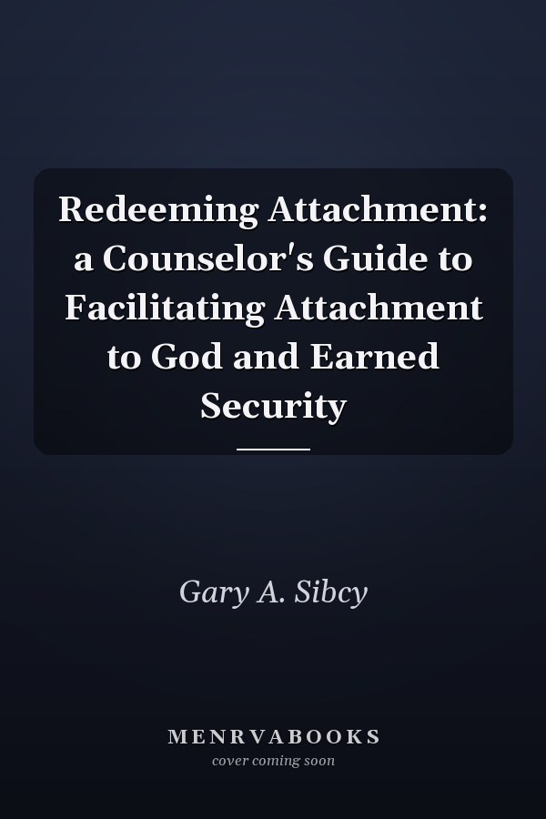Redeeming Attachment: a Counselor's Guide to Facilitating Attachment to God and Earned Security