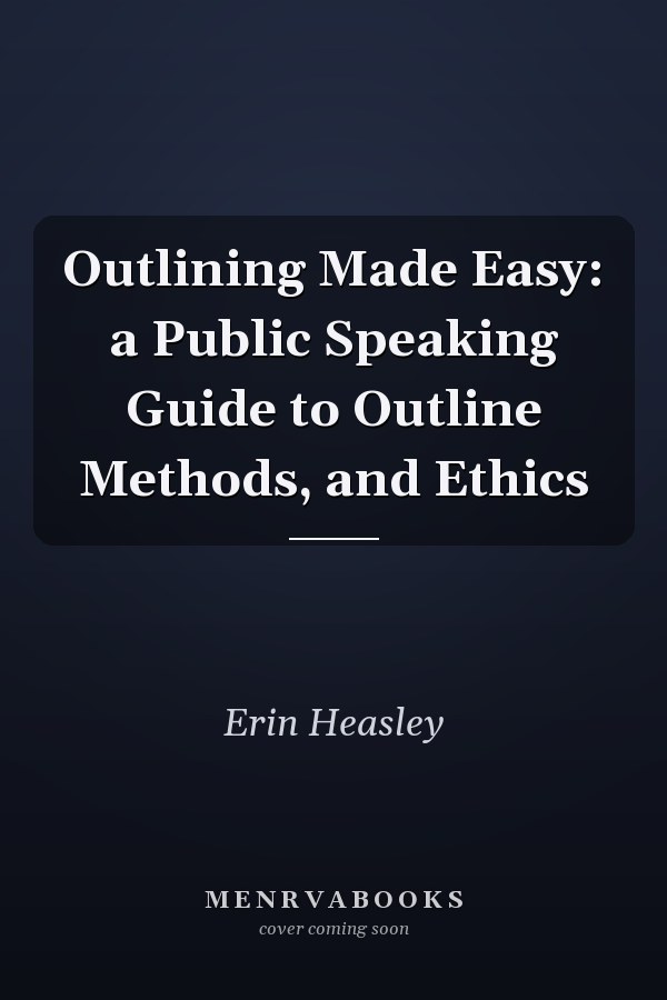 Outlining Made Easy: a Public Speaking Guide to Outline Methods, and Ethics