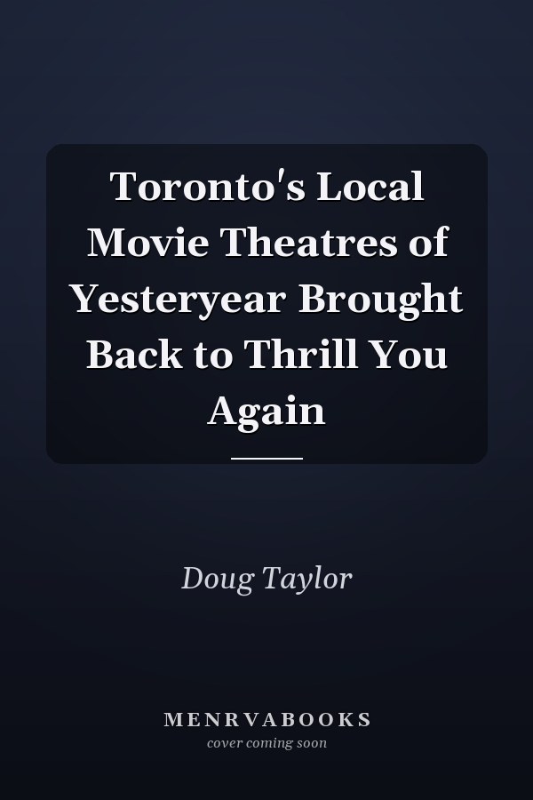 Toronto's Local Movie Theatres of Yesteryear Brought Back to Thrill You Again