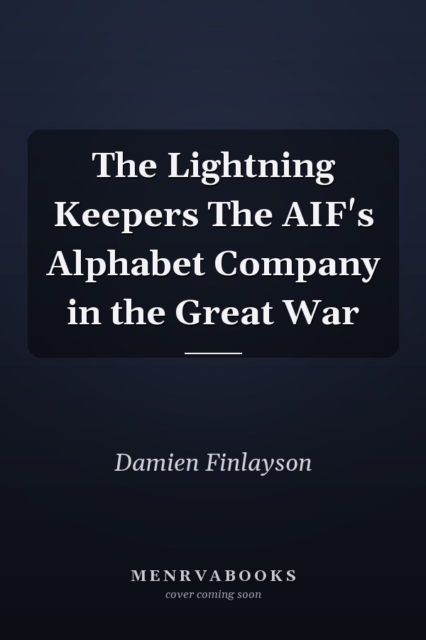The Lightning Keepers The AIF's Alphabet Company in the Great War