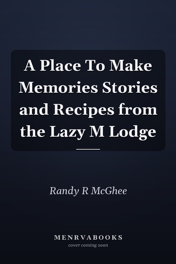 A Place To Make Memories Stories and Recipes from the Lazy M Lodge