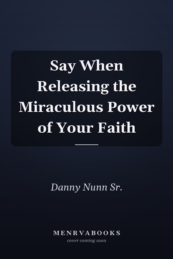 Say When Releasing the Miraculous Power of Your Faith