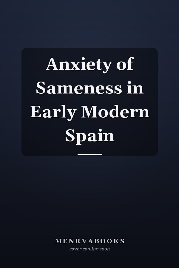 Anxiety of Sameness in Early Modern Spain