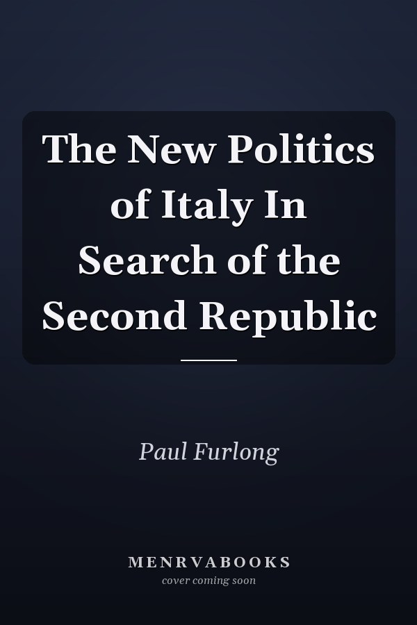 The New Politics of Italy In Search of the Second Republic