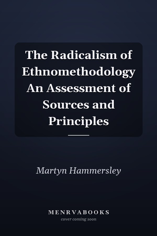 The Radicalism of Ethnomethodology An Assessment of Sources and Principles