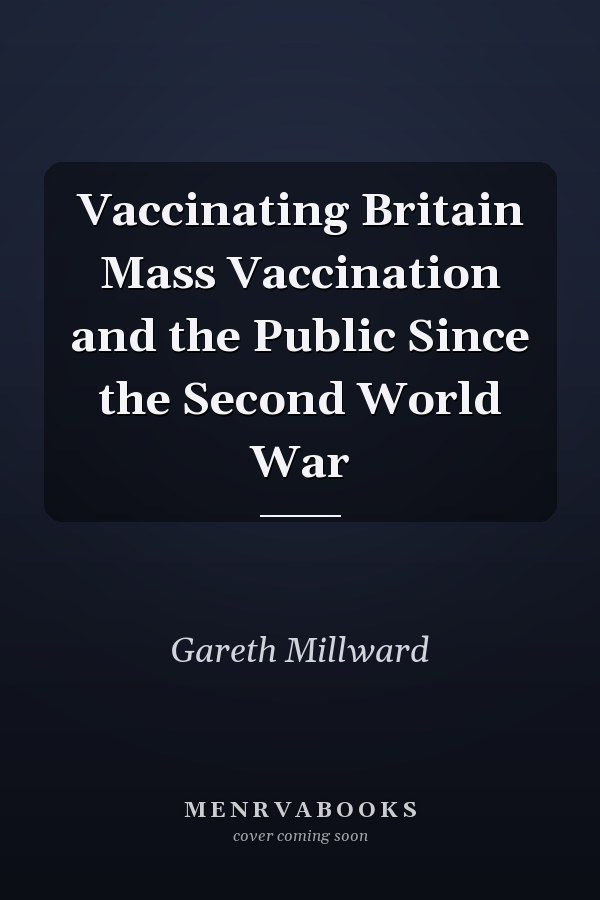 Vaccinating Britain Mass Vaccination and the Public Since the Second World War