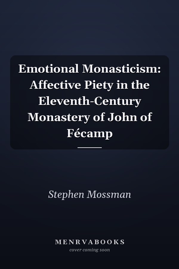 Emotional Monasticism: Affective Piety in the Eleventh-Century Monastery of John of Fécamp