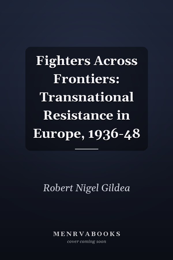 Fighters Across Frontiers: Transnational Resistance in Europe, 1936-48