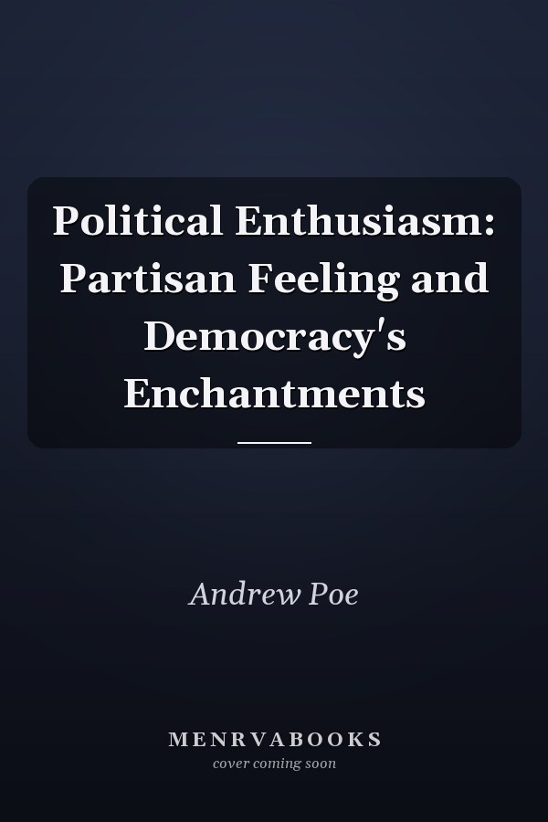 Political Enthusiasm: Partisan Feeling and Democracy's Enchantments