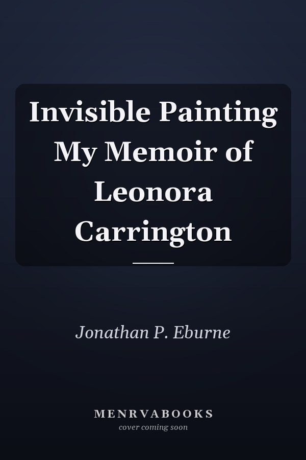 Invisible Painting My Memoir of Leonora Carrington
