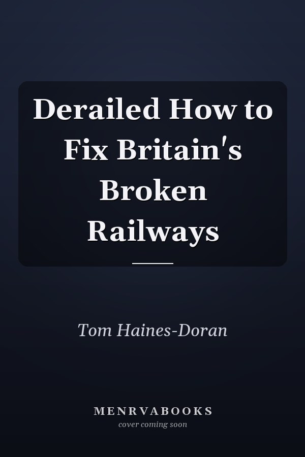 Derailed How to Fix Britain's Broken Railways