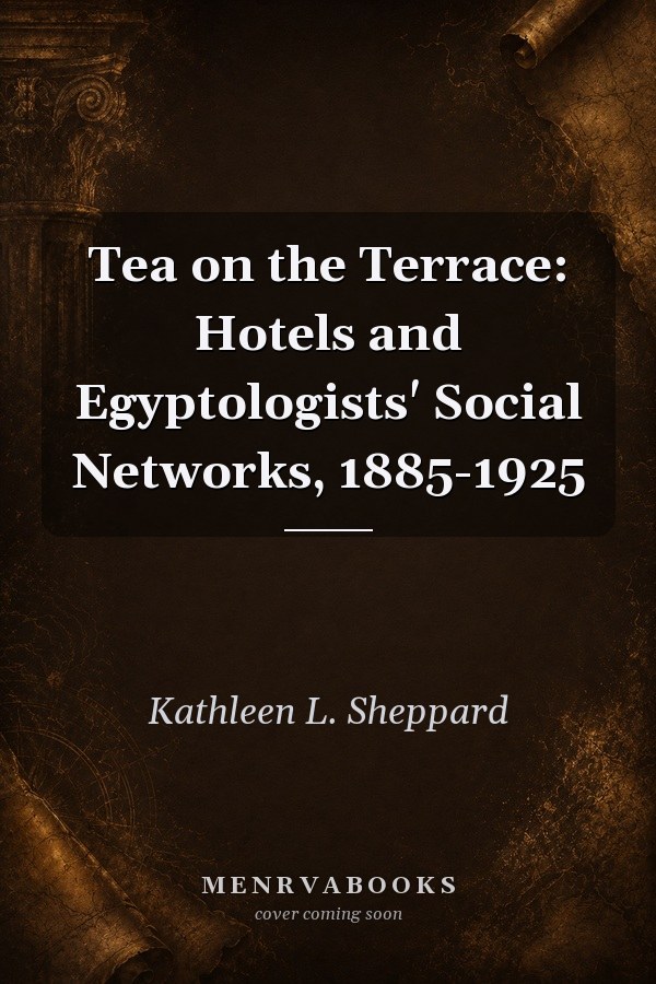 Tea on the Terrace: Hotels and Egyptologists' Social Networks, 1885-1925