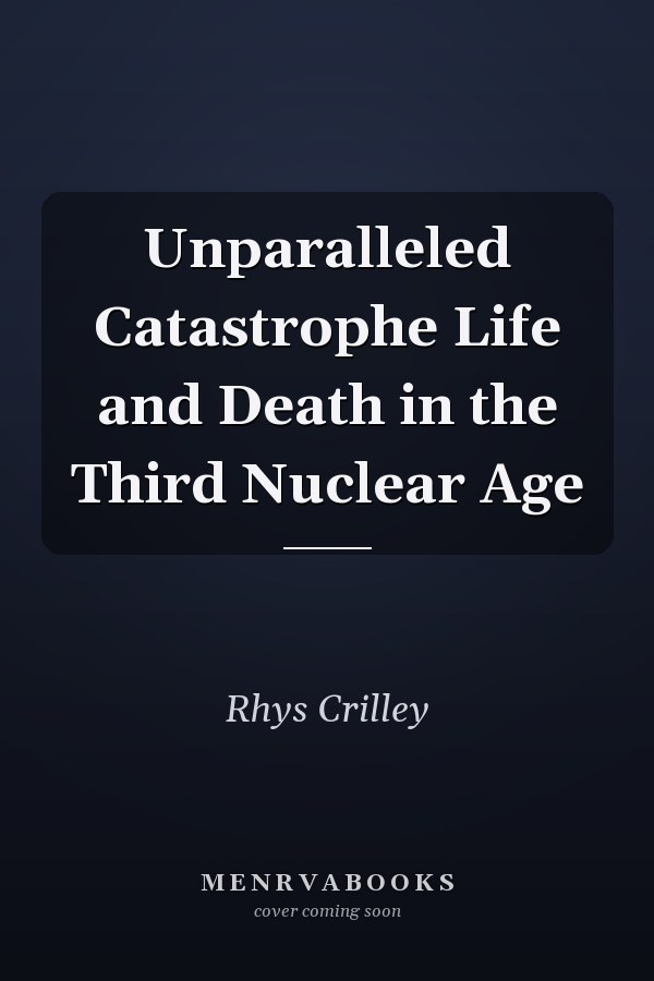 Unparalleled Catastrophe Life and Death in the Third Nuclear Age