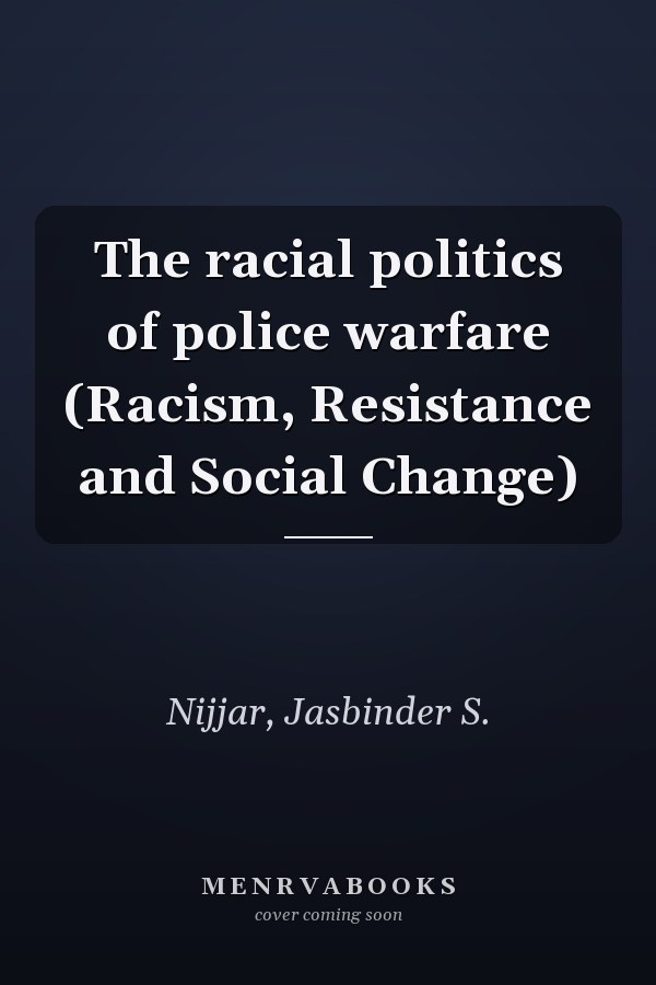 The racial politics of police warfare (Racism, Resistance and Social Change)
