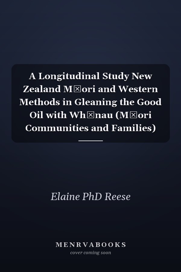 A Longitudinal Study New Zealand Māori and Western Methods in Gleaning the Good Oil with Whānau (Māori Communities and Families)