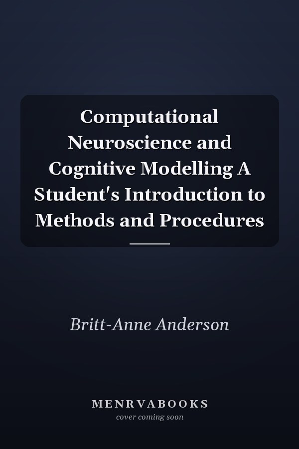 Computational Neuroscience and Cognitive Modelling A Student's Introduction to Methods and Procedures