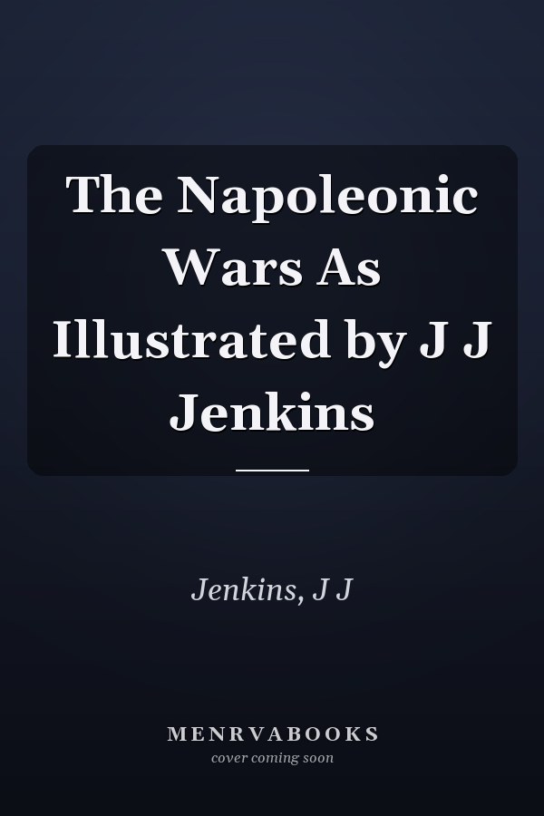 The Napoleonic Wars As Illustrated by J J Jenkins