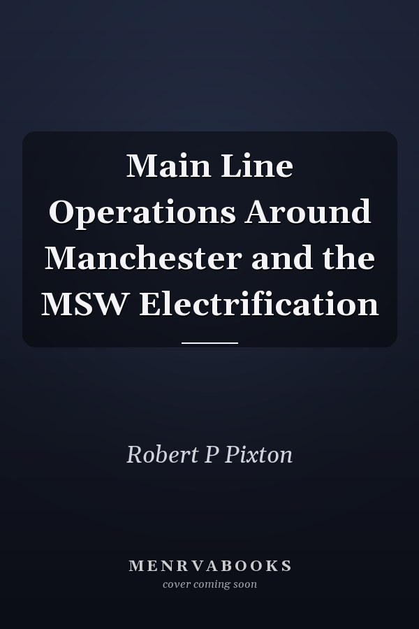 Main Line Operations Around Manchester and the MSW Electrification