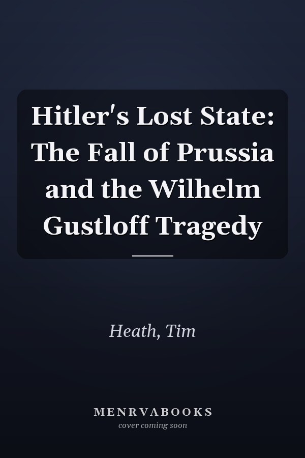 Hitler's Lost State: The Fall of Prussia and the Wilhelm Gustloff Tragedy
