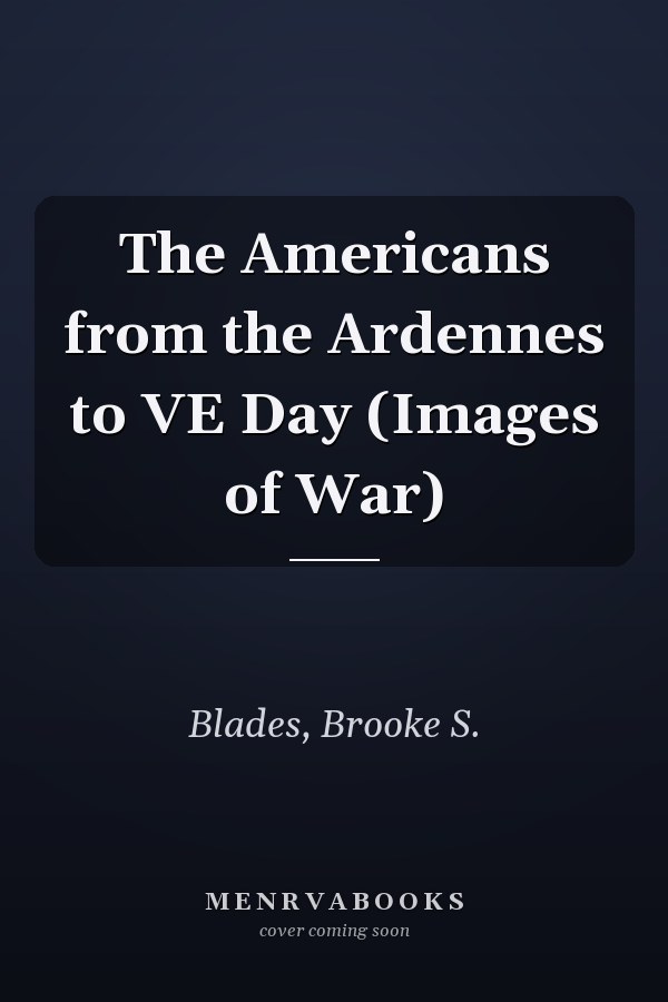 The Americans from the Ardennes to VE Day (Images of War)