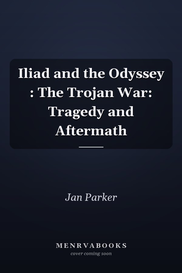 Iliad and the Odyssey : The Trojan War: Tragedy and Aftermath