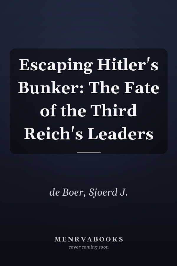 Escaping Hitler's Bunker: The Fate of the Third Reich's Leaders