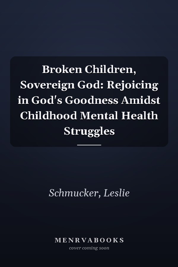 Broken Children, Sovereign God: Rejoicing in God's Goodness Amidst Childhood Mental Health Struggles