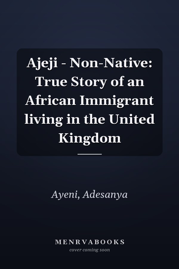 Ajeji - Non-Native: True Story of an African Immigrant living in the United Kingdom