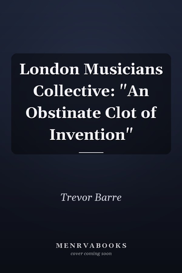 London Musicians Collective: "An Obstinate Clot of Invention"