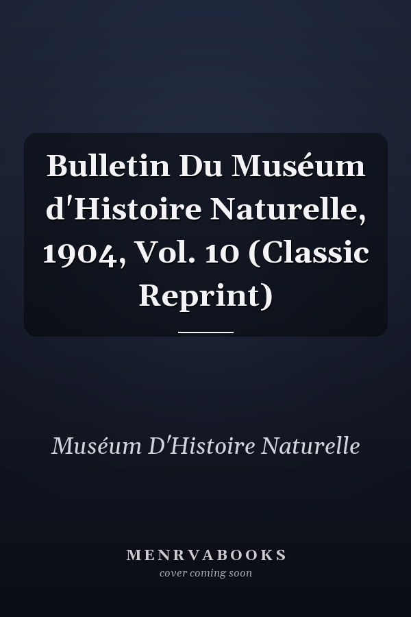 Bulletin Du Muséum d'Histoire Naturelle, 1904, Vol. 10 (Classic Reprint)