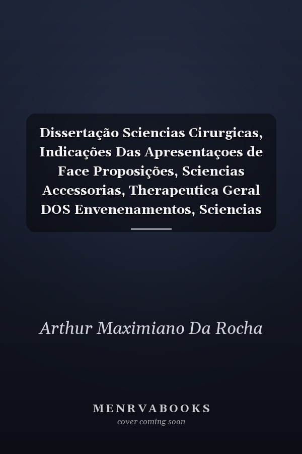 Dissertação Sciencias Cirurgicas, Indicações Das Apresentaçoes de Face Proposições, Sciencias Accessorias, Therapeutica Geral DOS Envenenamentos, Sciencias Cirurgicas, Do Tratamento Das Feridas Cirurgicas E Accidentaes, Sciencias Medicas, Tetano T