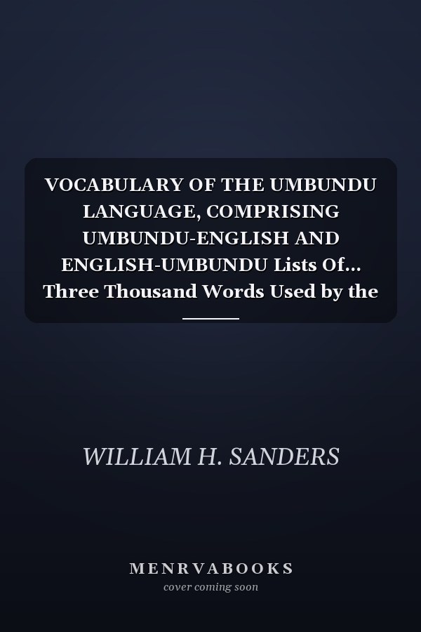 VOCABULARY OF THE UMBUNDU LANGUAGE, COMPRISING UMBUNDU-ENGLISH AND ENGLISH-UMBUNDU Lists Of... Three Thousand Words Used by the Inhabitants of Ba