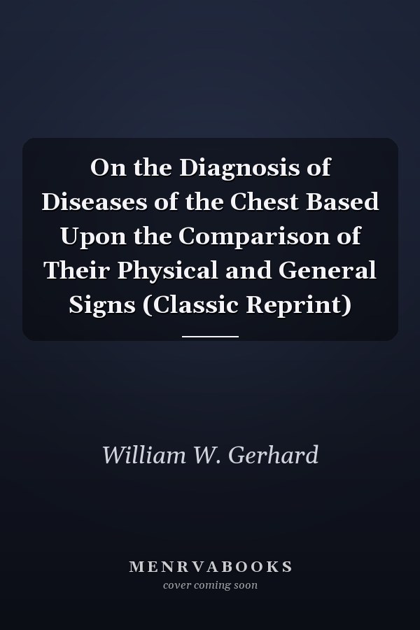 On the Diagnosis of Diseases of the Chest Based Upon the Comparison of Their Physical and General Signs (Classic Reprint)