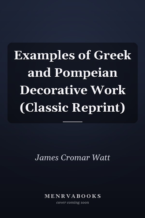Examples of Greek and Pompeian Decorative Work (Classic Reprint)