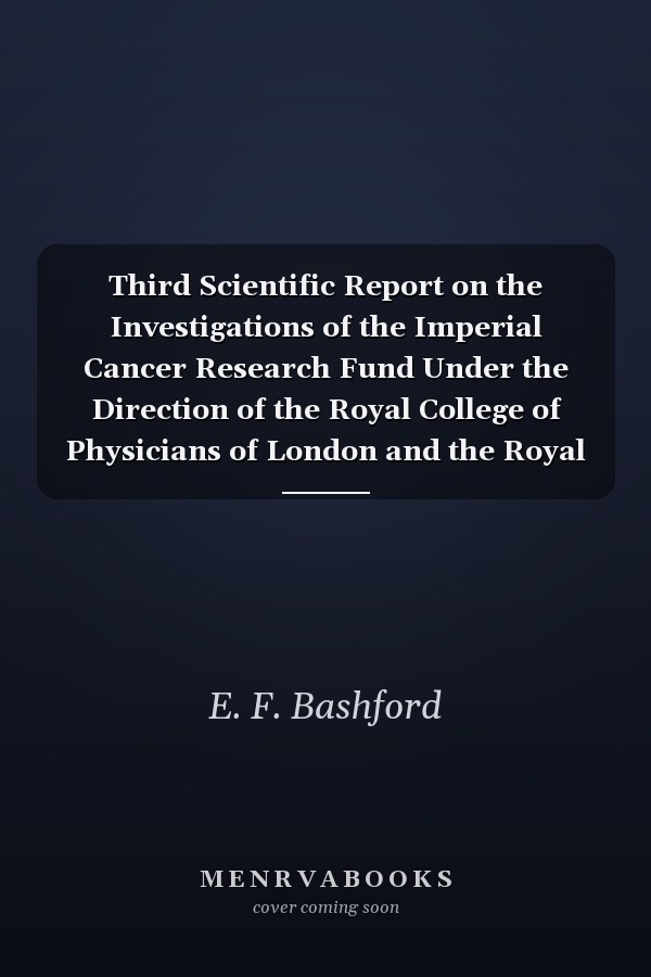 Third Scientific Report on the Investigations of the Imperial Cancer Research Fund Under the Direction of the Royal College of Physicians of London and the Royal College of Surgeons of England (Classic Reprint)
