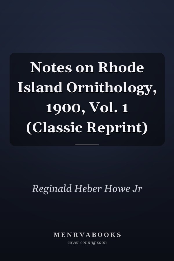 Notes on Rhode Island Ornithology, 1900, Vol. 1 (Classic Reprint)