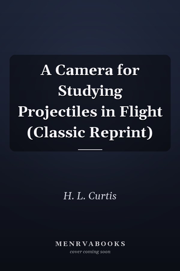 A Camera for Studying Projectiles in Flight (Classic Reprint)