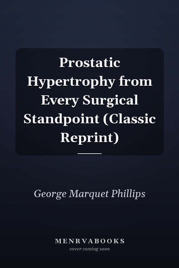 Prostatic Hypertrophy from Every Surgical Standpoint (Classic Reprint)