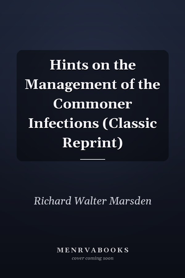 Hints on the Management of the Commoner Infections (Classic Reprint)